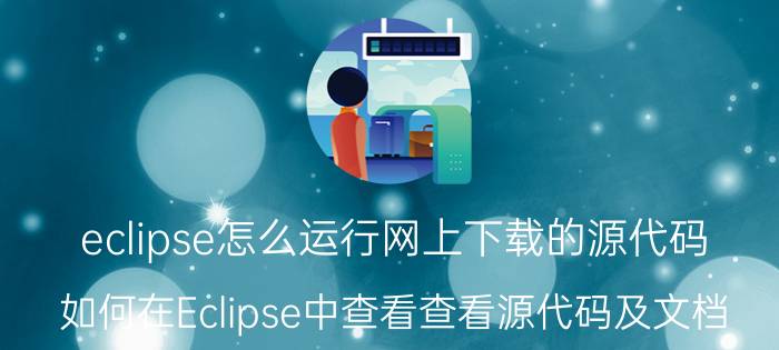 eclipse怎么运行网上下载的源代码 如何在Eclipse中查看查看源代码及文档？